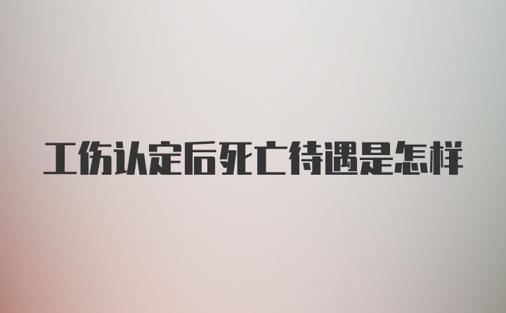 工伤认定后死亡待遇是怎样