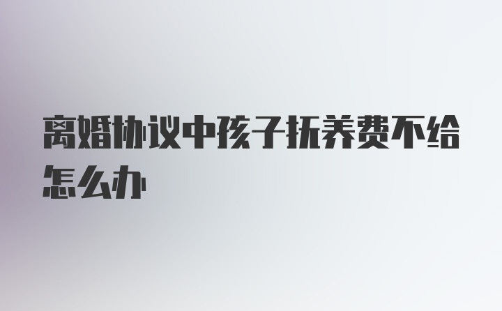 离婚协议中孩子抚养费不给怎么办