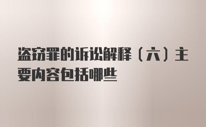 盗窃罪的诉讼解释（六）主要内容包括哪些