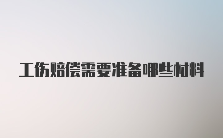 工伤赔偿需要准备哪些材料