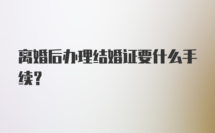 离婚后办理结婚证要什么手续？