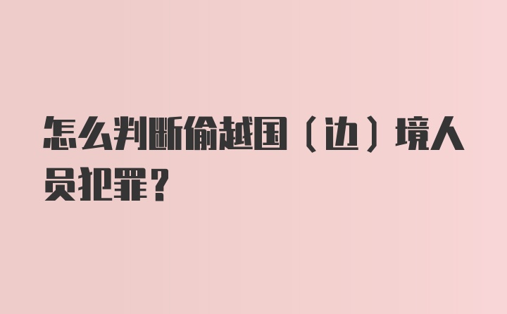 怎么判断偷越国（边）境人员犯罪？