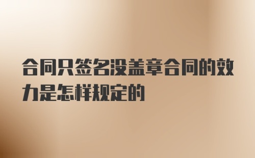 合同只签名没盖章合同的效力是怎样规定的