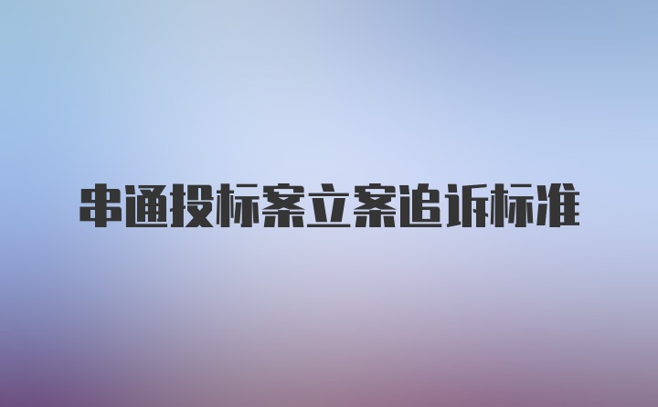 串通投标案立案追诉标准