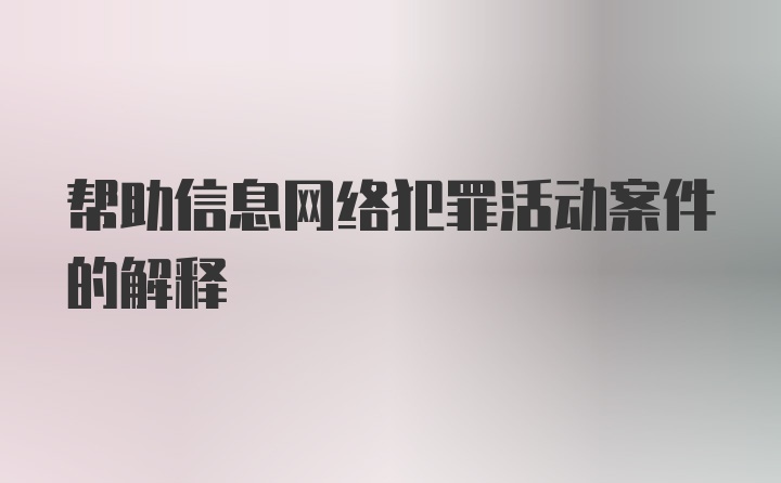 帮助信息网络犯罪活动案件的解释