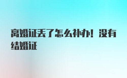 离婚证丢了怎么补办！没有结婚证