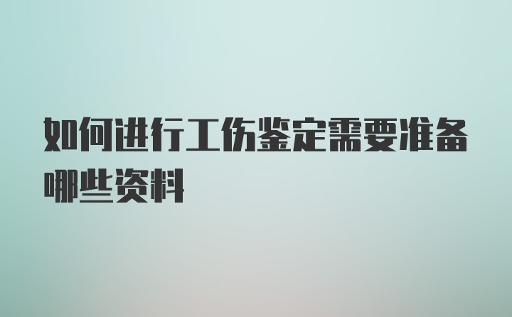 如何进行工伤鉴定需要准备哪些资料