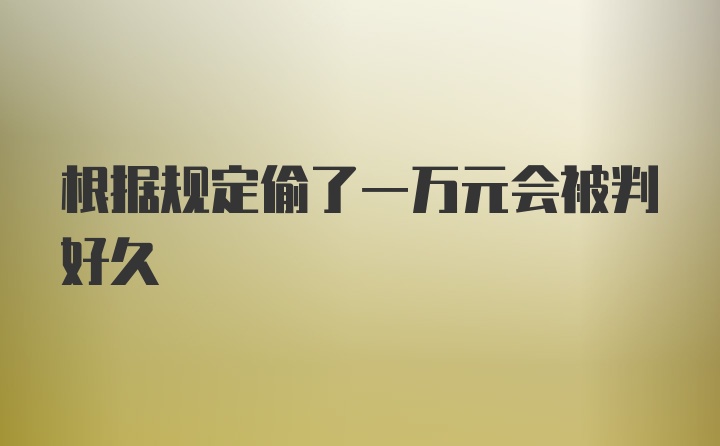 根据规定偷了一万元会被判好久