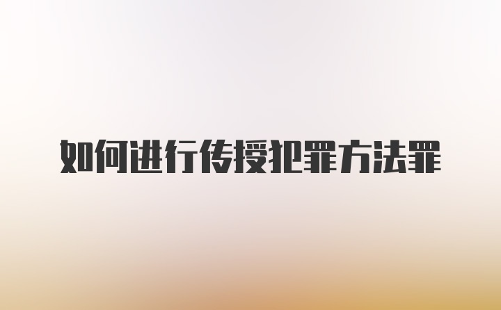 如何进行传授犯罪方法罪