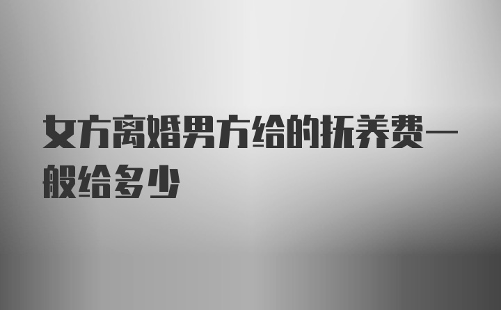 女方离婚男方给的抚养费一般给多少