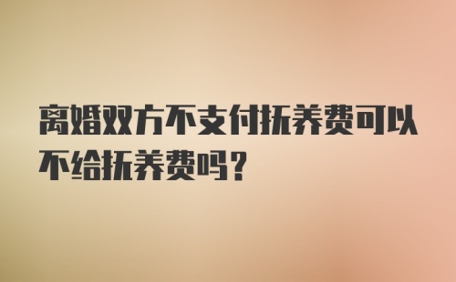 离婚双方不支付抚养费可以不给抚养费吗？