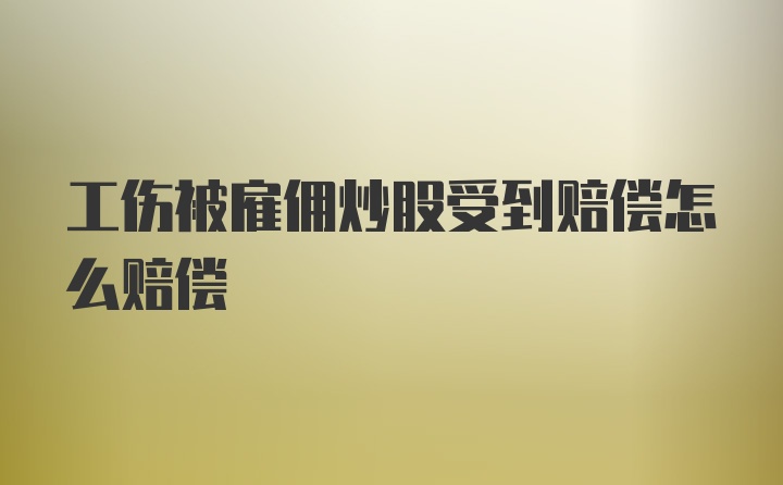 工伤被雇佣炒股受到赔偿怎么赔偿