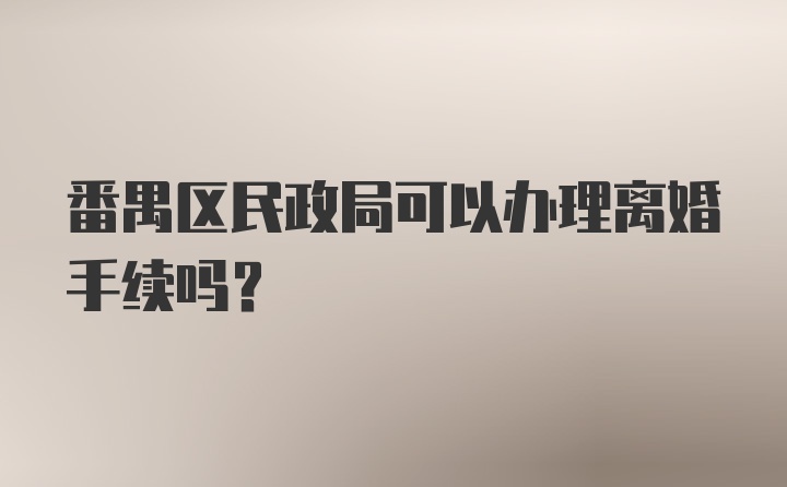 番禺区民政局可以办理离婚手续吗？