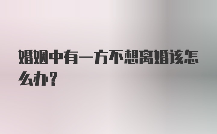 婚姻中有一方不想离婚该怎么办？