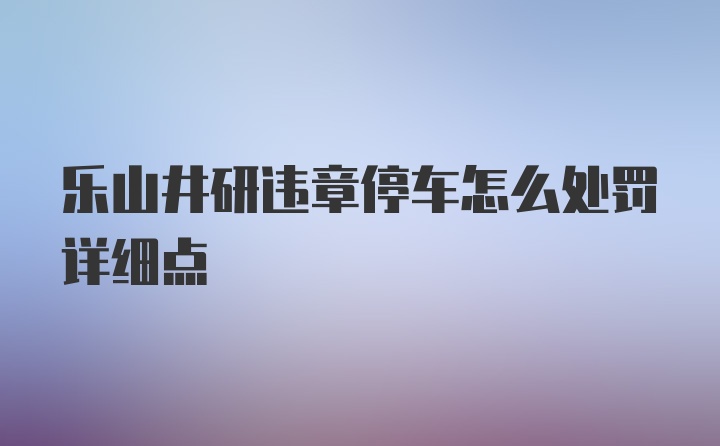 乐山井研违章停车怎么处罚详细点