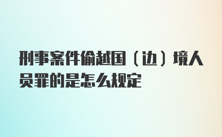 刑事案件偷越国（边）境人员罪的是怎么规定