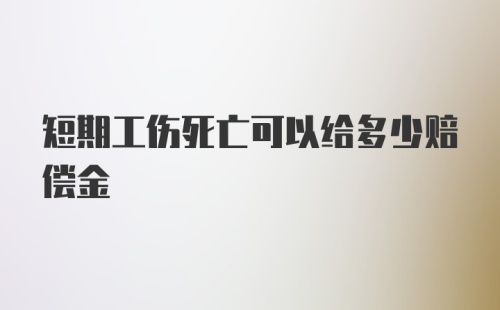 短期工伤死亡可以给多少赔偿金