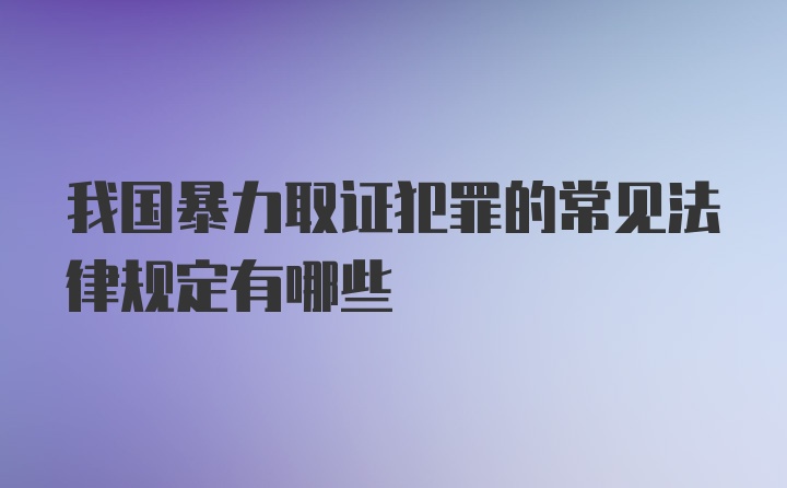 我国暴力取证犯罪的常见法律规定有哪些