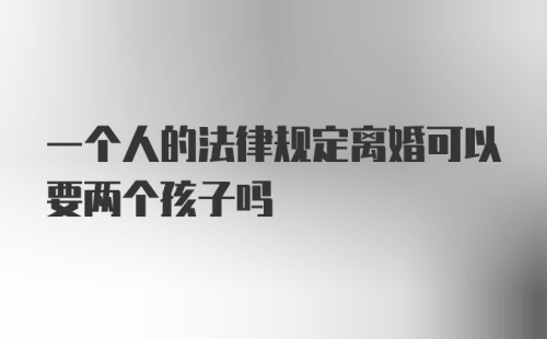 一个人的法律规定离婚可以要两个孩子吗