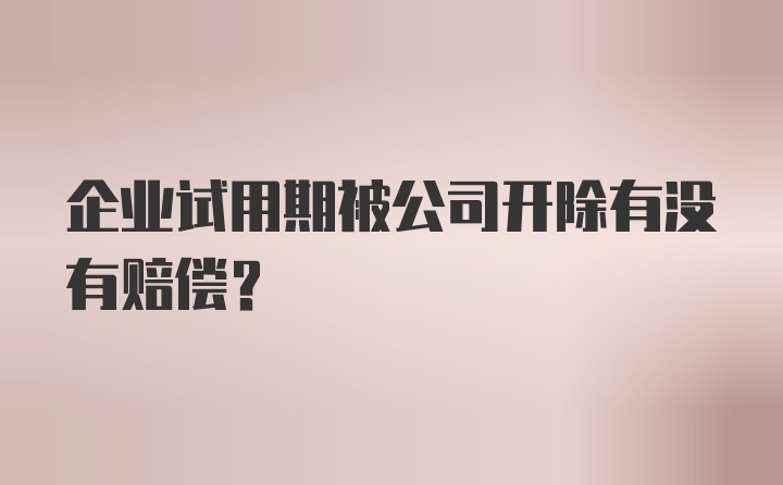 企业试用期被公司开除有没有赔偿？