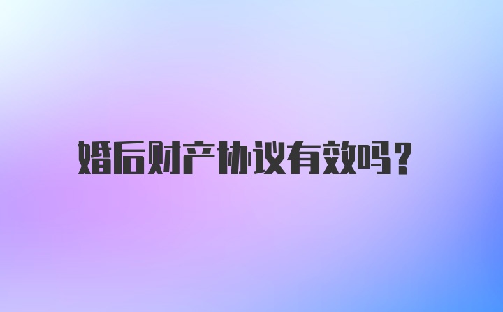 婚后财产协议有效吗?