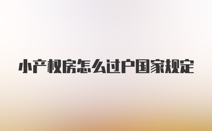 小产权房怎么过户国家规定