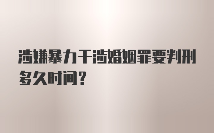 涉嫌暴力干涉婚姻罪要判刑多久时间？