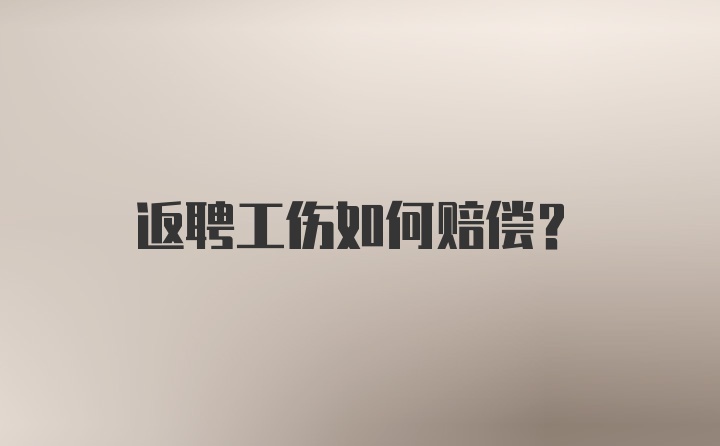 返聘工伤如何赔偿？