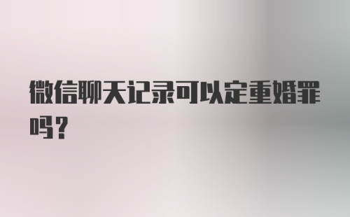 微信聊天记录可以定重婚罪吗?