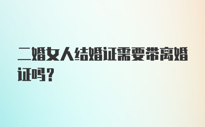 二婚女人结婚证需要带离婚证吗？