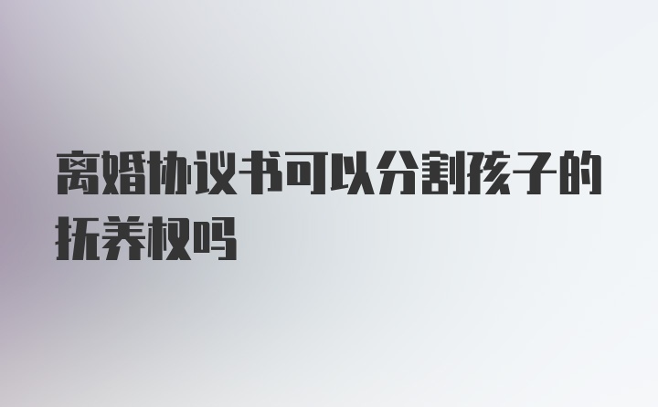 离婚协议书可以分割孩子的抚养权吗