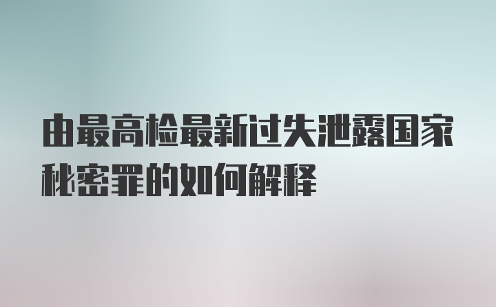 由最高检最新过失泄露国家秘密罪的如何解释