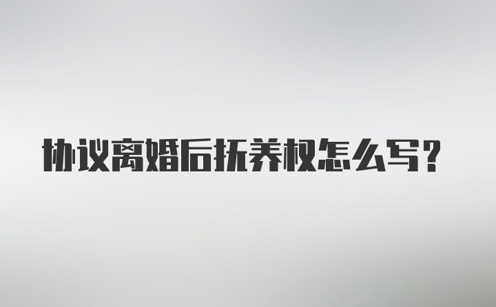 协议离婚后抚养权怎么写？