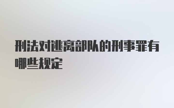 刑法对逃离部队的刑事罪有哪些规定