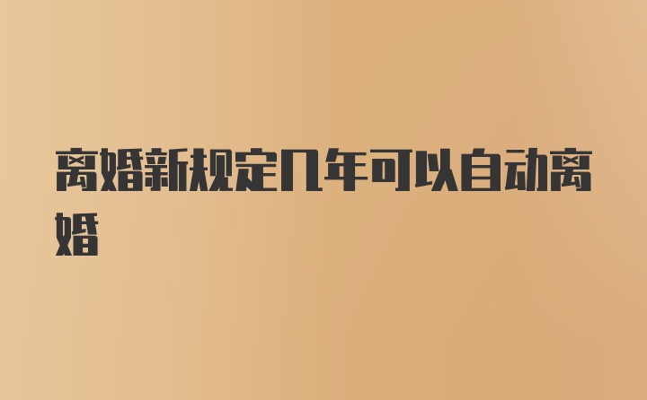 离婚新规定几年可以自动离婚