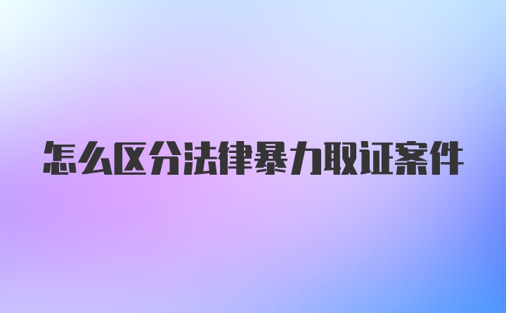 怎么区分法律暴力取证案件