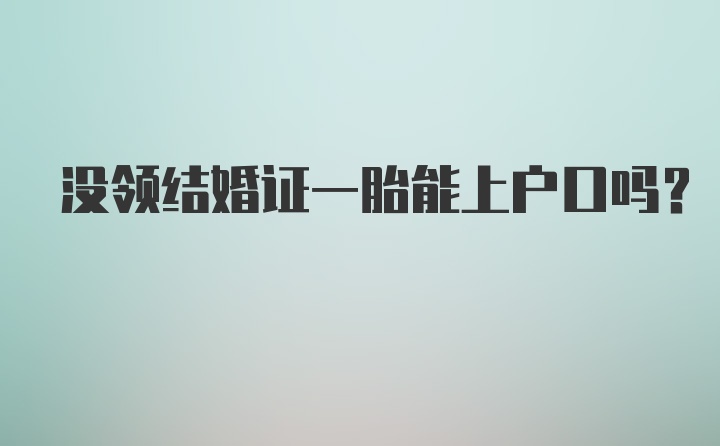 没领结婚证一胎能上户口吗？