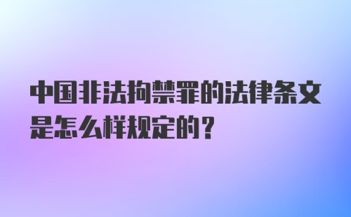 中国非法拘禁罪的法律条文是怎么样规定的?