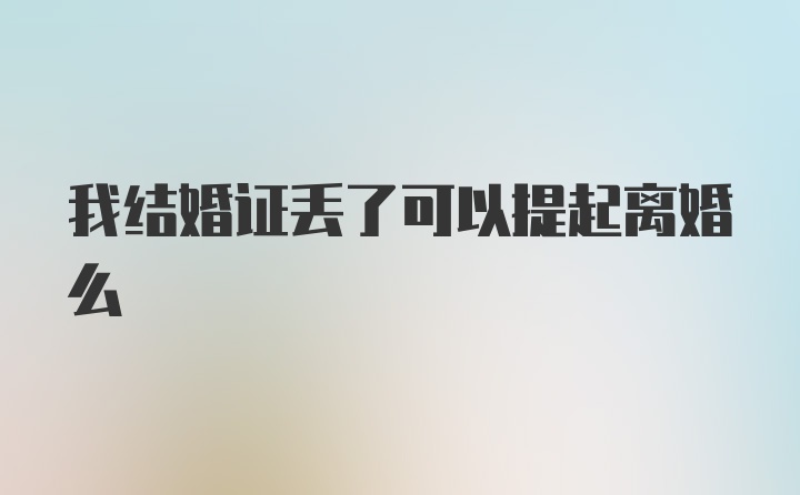 我结婚证丢了可以提起离婚么