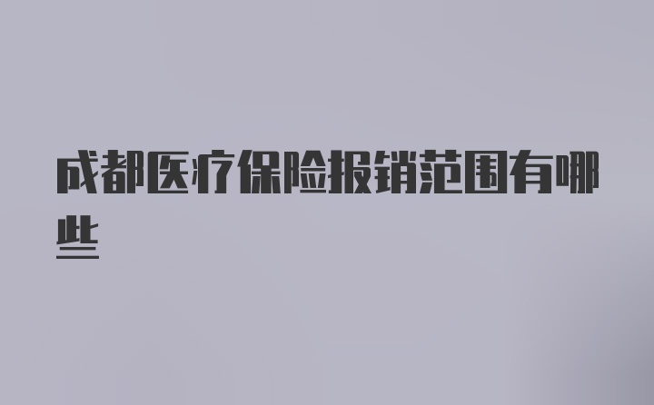 成都医疗保险报销范围有哪些