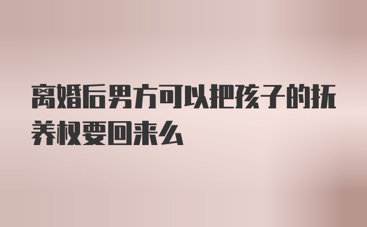 离婚后男方可以把孩子的抚养权要回来么