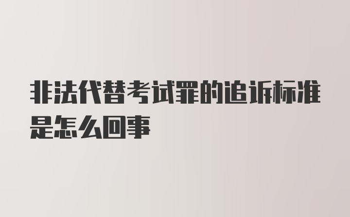 非法代替考试罪的追诉标准是怎么回事