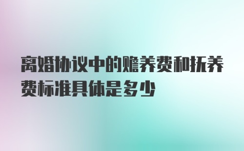 离婚协议中的赡养费和抚养费标准具体是多少