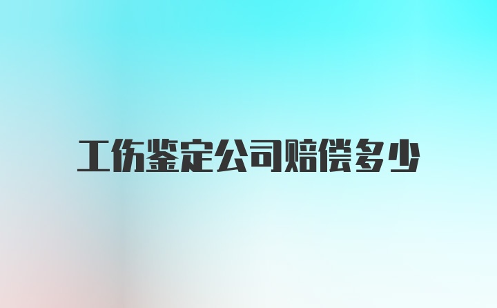 工伤鉴定公司赔偿多少