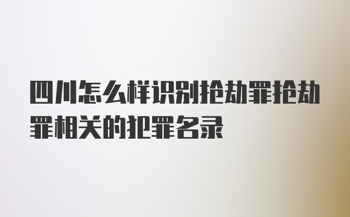 四川怎么样识别抢劫罪抢劫罪相关的犯罪名录