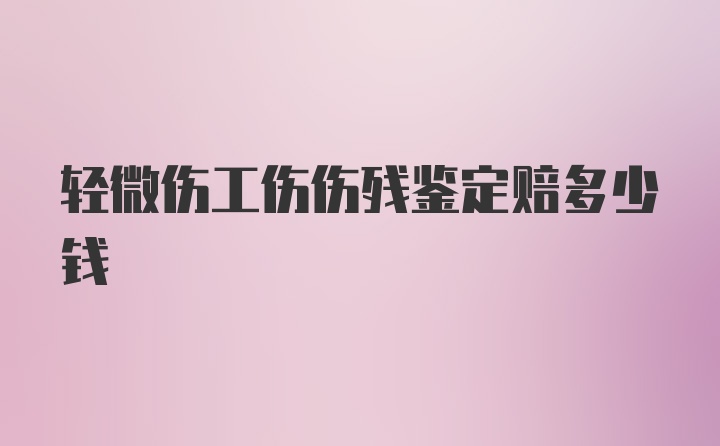 轻微伤工伤伤残鉴定赔多少钱