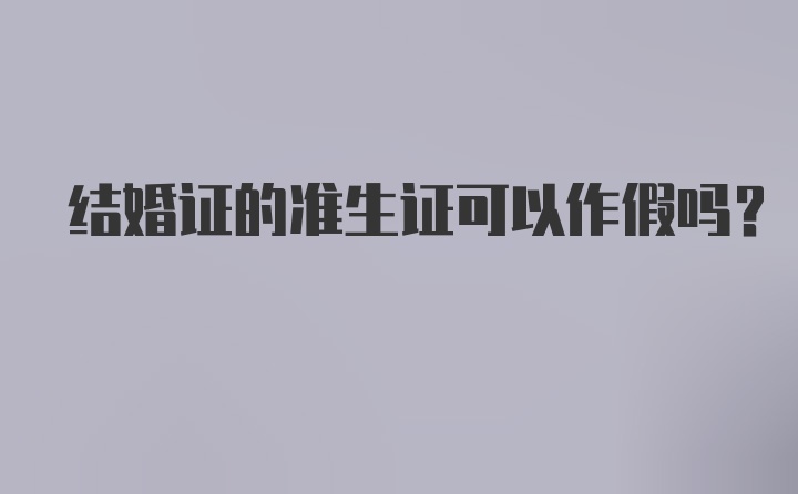 结婚证的准生证可以作假吗？