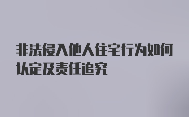 非法侵入他人住宅行为如何认定及责任追究