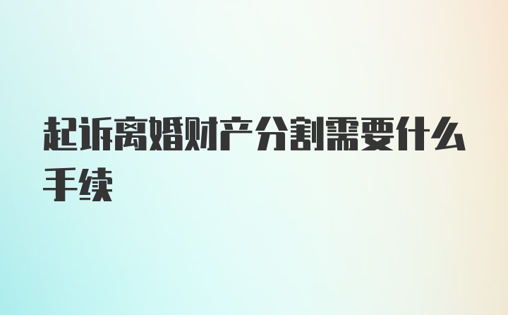 起诉离婚财产分割需要什么手续