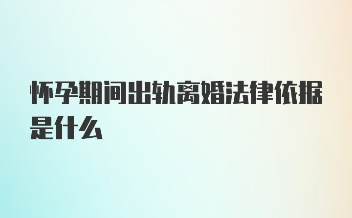 怀孕期间出轨离婚法律依据是什么